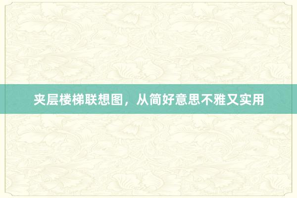 夹层楼梯联想图，从简好意思不雅又实用
