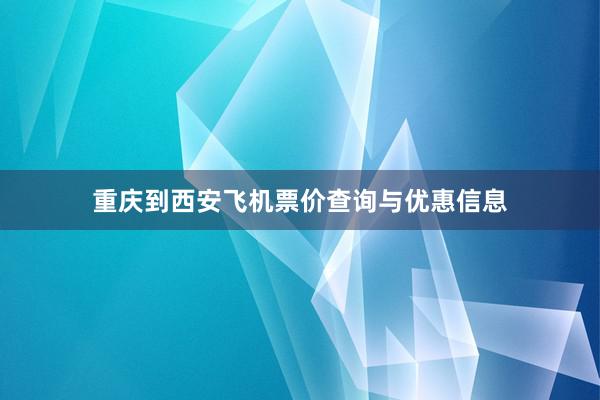 重庆到西安飞机票价查询与优惠信息